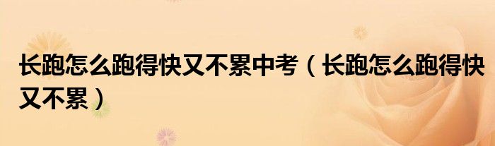 長跑怎么跑得快又不累中考（長跑怎么跑得快又不累）