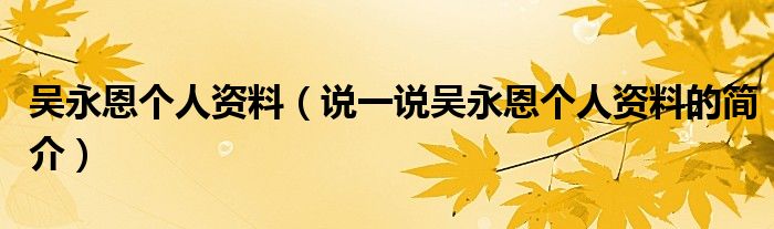 吳永恩個人資料（說一說吳永恩個人資料的簡介）