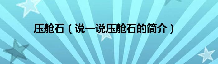 壓艙石（說一說壓艙石的簡介）