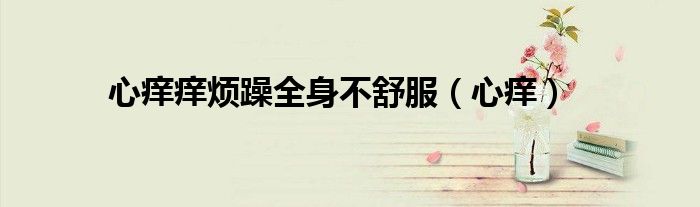 心癢癢煩躁全身不舒服（心癢）