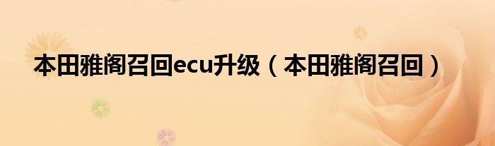 本田雅閣召回ecu升級(jí)（本田雅閣召回）