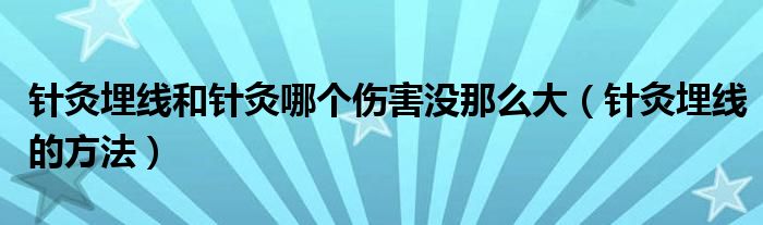 針灸埋線和針灸哪個傷害沒那么大（針灸埋線的方法）