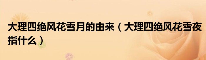 大理四絕風(fēng)花雪月的由來（大理四絕風(fēng)花雪夜指什么）