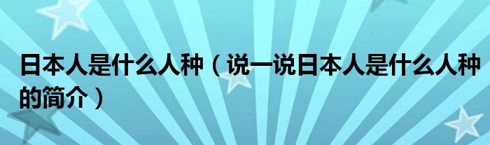 日本人是什么人種（說一說日本人是什么人種的簡介）