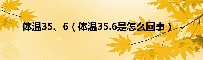 體溫35、6（體溫35.6是怎么回事）