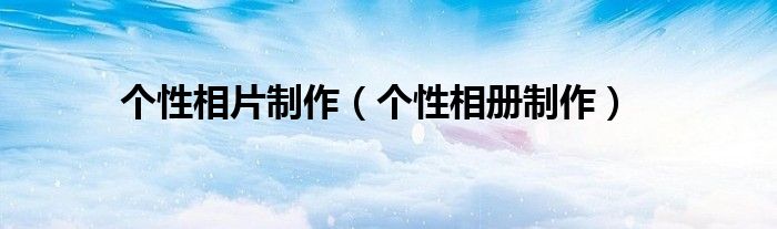 個(gè)性相片制作（個(gè)性相冊制作）
