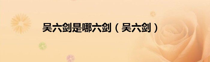吳六劍是哪六劍（吳六劍）