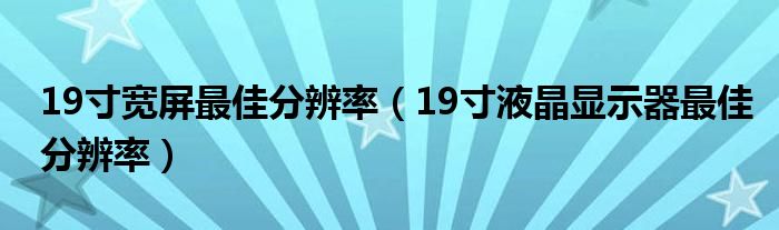 19寸寬屏最佳分辨率（19寸液晶顯示器最佳分辨率）