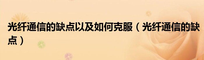 光纖通信的缺點(diǎn)以及如何克服（光纖通信的缺點(diǎn)）