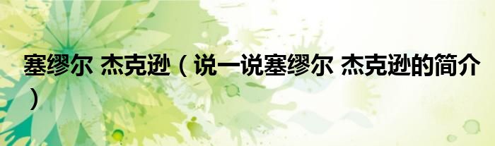 塞繆爾 杰克遜（說(shuō)一說(shuō)塞繆爾 杰克遜的簡(jiǎn)介）