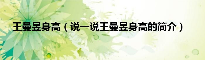 王曼昱身高（說(shuō)一說(shuō)王曼昱身高的簡(jiǎn)介）