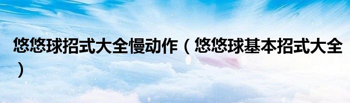 悠悠球招式大全慢動作（悠悠球基本招式大全）
