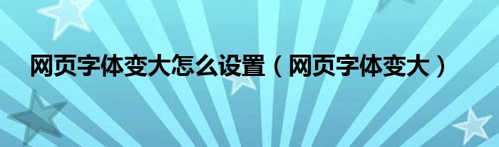 網(wǎng)頁(yè)字體變大怎么設(shè)置（網(wǎng)頁(yè)字體變大）