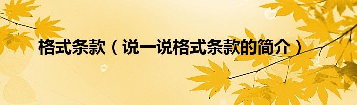 格式條款（說(shuō)一說(shuō)格式條款的簡(jiǎn)介）