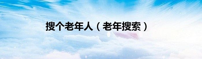 搜個老年人（老年搜索）