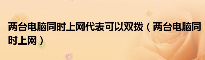兩臺(tái)電腦同時(shí)上網(wǎng)代表可以雙撥（兩臺(tái)電腦同時(shí)上網(wǎng)）
