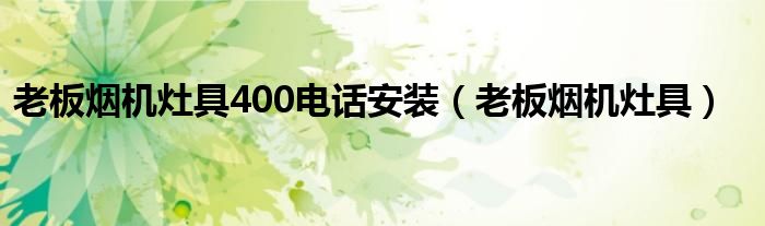 老板煙機(jī)灶具400電話安裝（老板煙機(jī)灶具）