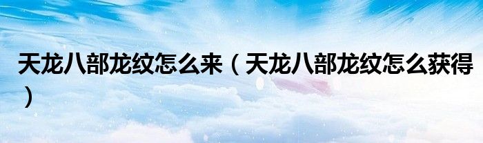 天龍八部龍紋怎么來(lái)（天龍八部龍紋怎么獲得）