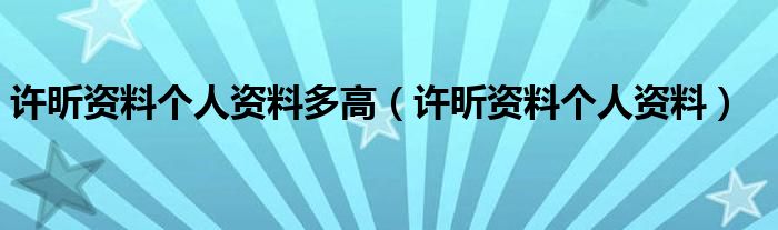 許昕資料個(gè)人資料多高（許昕資料個(gè)人資料）