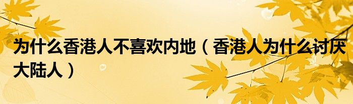 為什么香港人不喜歡內(nèi)地（香港人為什么討厭大陸人）