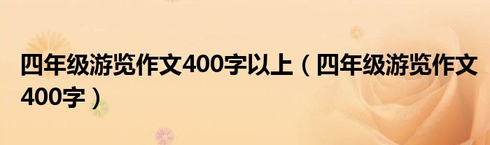 四年級(jí)游覽作文400字以上（四年級(jí)游覽作文400字）