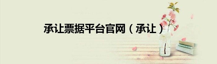 承讓票據(jù)平臺官網(wǎng)（承讓）