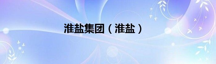 淮鹽集團(tuán)（淮鹽）