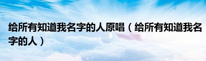 給所有知道我名字的人原唱（給所有知道我名字的人）