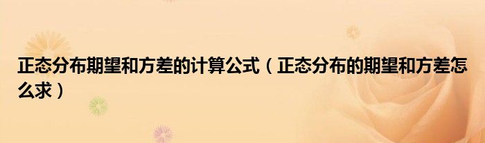 正態(tài)分布期望和方差的計算公式（正態(tài)分布的期望和方差怎么求）