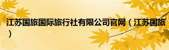 江蘇國(guó)旅國(guó)際旅行社有限公司官網(wǎng)（江蘇國(guó)旅）