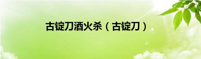 古錠刀酒火殺（古錠刀）
