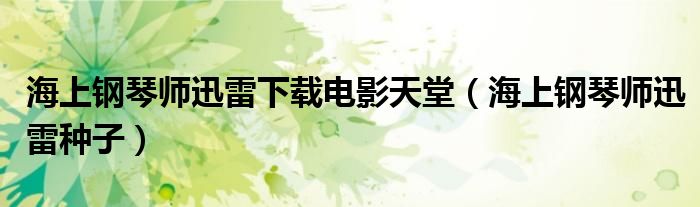 海上鋼琴師迅雷下載電影天堂（海上鋼琴師迅雷種子）