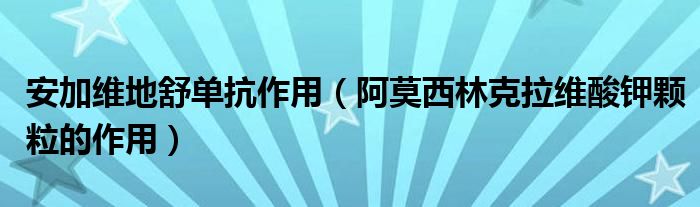 安加維地舒單抗作用（阿莫西林克拉維酸鉀顆粒的作用）