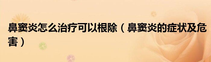 鼻竇炎怎么治療可以根除（鼻竇炎的癥狀及危害）