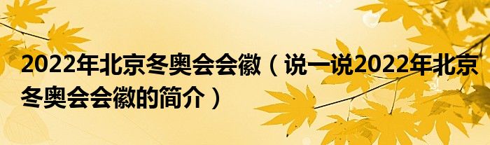 2022年北京冬奧會(huì)會(huì)徽（說一說2022年北京冬奧會(huì)會(huì)徽的簡(jiǎn)介）