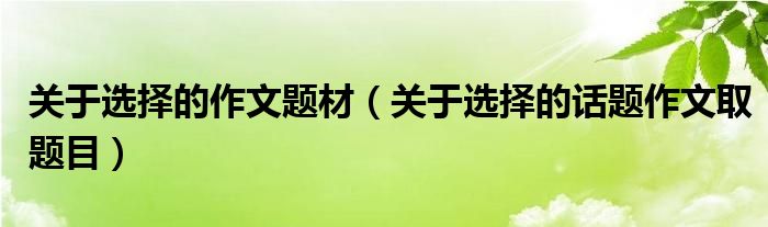 關(guān)于選擇的作文題材（關(guān)于選擇的話題作文取題目）