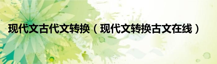 現(xiàn)代文古代文轉(zhuǎn)換（現(xiàn)代文轉(zhuǎn)換古文在線）