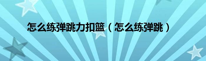 怎么練彈跳力扣籃（怎么練彈跳）