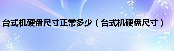 臺(tái)式機(jī)硬盤(pán)尺寸正常多少（臺(tái)式機(jī)硬盤(pán)尺寸）