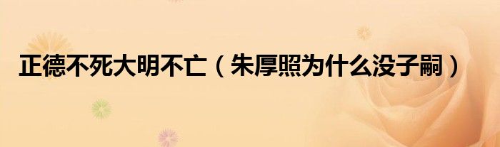 正德不死大明不亡（朱厚照為什么沒子嗣）