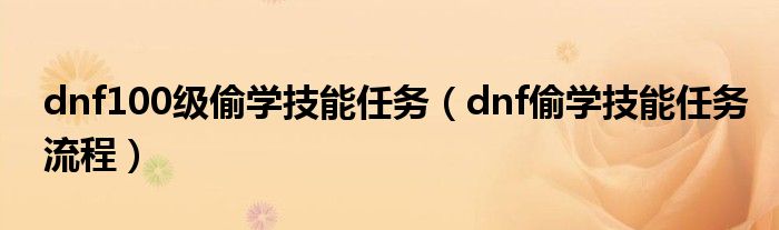 dnf100級偷學(xué)技能任務(wù)（dnf偷學(xué)技能任務(wù)流程）