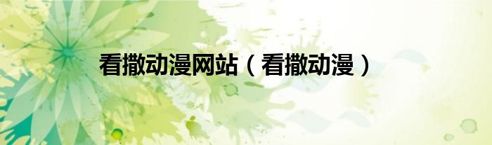 看撒動漫網(wǎng)站（看撒動漫）