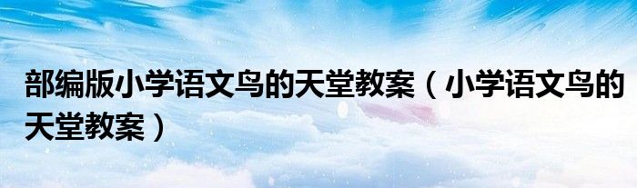 部編版小學(xué)語文鳥的天堂教案（小學(xué)語文鳥的天堂教案）