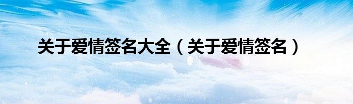關(guān)于愛情簽名大全（關(guān)于愛情簽名）