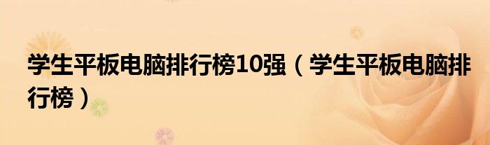 學(xué)生平板電腦排行榜10強(qiáng)（學(xué)生平板電腦排行榜）