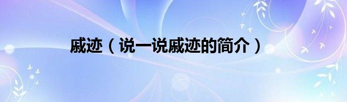 戚跡（說(shuō)一說(shuō)戚跡的簡(jiǎn)介）