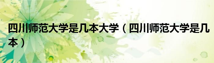 四川師范大學(xué)是幾本大學(xué)（四川師范大學(xué)是幾本）