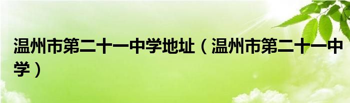 溫州市第二十一中學(xué)地址（溫州市第二十一中學(xué)）