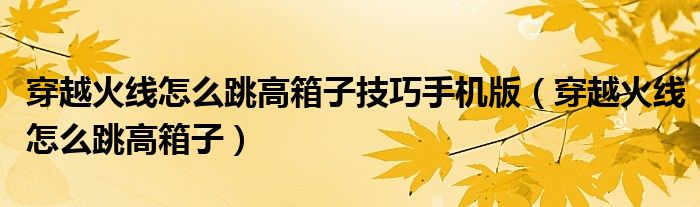 穿越火線怎么跳高箱子技巧手機版（穿越火線怎么跳高箱子）