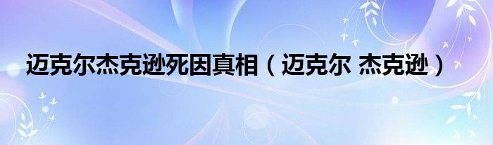 邁克爾杰克遜死因真相（邁克爾 杰克遜）